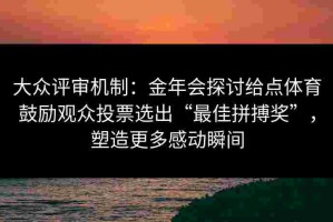 大众评审机制：金年会探讨给点体育鼓励观众投票选出“最佳拼搏奖”，塑造更多感动瞬间