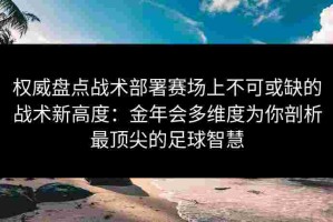 权威盘点战术部署赛场上不可或缺的战术新高度：金年会多维度为你剖析最顶尖的足球智慧