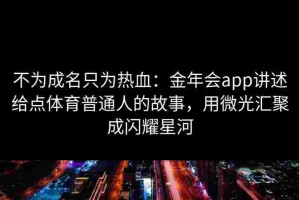 不为成名只为热血：金年会app讲述给点体育普通人的故事，用微光汇聚成闪耀星河