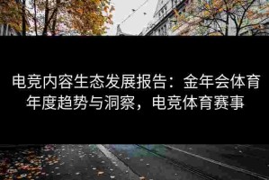 电竞内容生态发展报告：金年会体育年度趋势与洞察，电竞体育赛事