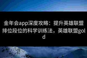 金年会app深度攻略：提升英雄联盟排位段位的科学训练法，英雄联盟gold