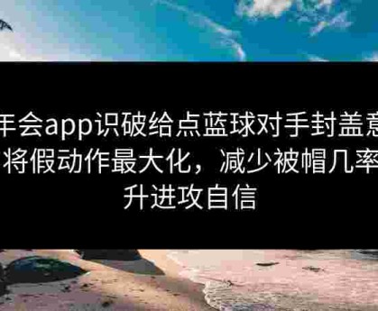 金年会app识破给点蓝球对手封盖意图：将假动作最大化，减少被帽几率提升进攻自信