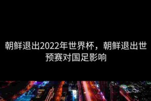 朝鲜退出2022年世界杯，朝鲜退出世预赛对国足影响