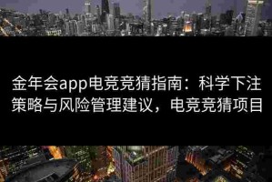 金年会app电竞竞猜指南：科学下注策略与风险管理建议，电竞竞猜项目