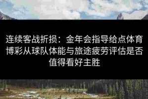 连续客战折损：金年会指导给点体育博彩从球队体能与旅途疲劳评估是否值得看好主胜