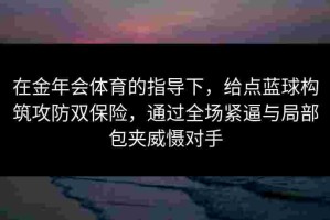 在金年会体育的指导下，给点蓝球构筑攻防双保险，通过全场紧逼与局部包夹威慑对手