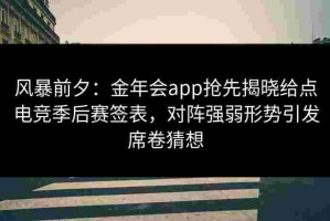 风暴前夕：金年会app抢先揭晓给点电竞季后赛签表，对阵强弱形势引发席卷猜想