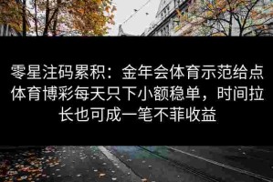 零星注码累积：金年会体育示范给点体育博彩每天只下小额稳单，时间拉长也可成一笔不菲收益