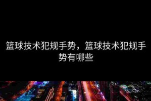 篮球技术犯规手势，篮球技术犯规手势有哪些