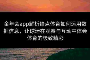 金年会app解析给点体育如何运用数据信息，让球迷在观赛与互动中体会体育的极致精彩