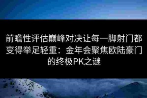 前瞻性评估巅峰对决让每一脚射门都变得举足轻重：金年会聚焦欧陆豪门的终极PK之谜