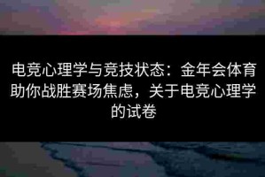 电竞心理学与竞技状态：金年会体育助你战胜赛场焦虑，关于电竞心理学的试卷