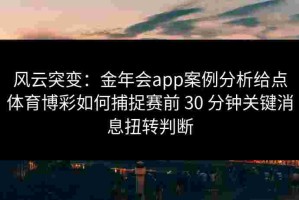 风云突变：金年会app案例分析给点体育博彩如何捕捉赛前 30 分钟关键消息扭转判断
