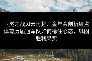 卫冕之战风云再起：金年会剖析给点体育历届冠军队如何稳住心态，巩固胜利果实