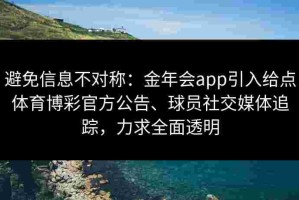 避免信息不对称：金年会app引入给点体育博彩官方公告、球员社交媒体追踪，力求全面透明