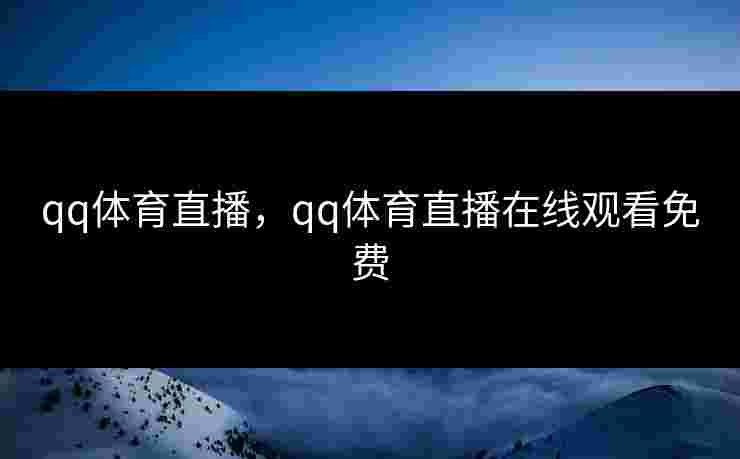 qq体育直播，qq体育直播在线观看免费