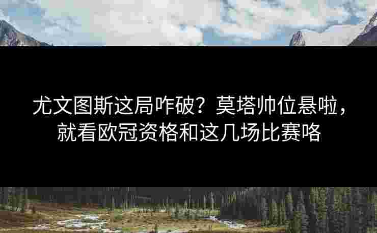 尤文图斯这局咋破?莫塔帅位悬啦,就看欧冠资格和这几场比赛咯 尤文图斯这局咋破?莫塔帅位悬啦,就看欧冠资格和这几场比赛咯