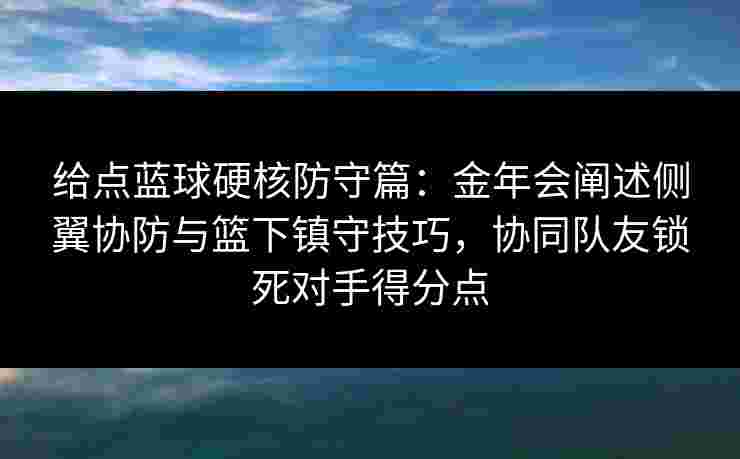 给点蓝球硬核防守篇:金年会阐述侧翼协防与篮下镇守技巧,协同队友锁死对手得分点 给点蓝球硬核防守篇:金年会阐述侧翼协防与篮下镇守技巧,协同队友锁死对手得分点