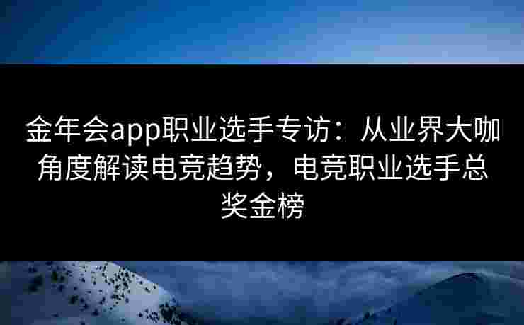 金年会app职业选手专访:从业界大咖角度解读电竞趋势,电竞职业选手总奖金榜 金年会app职业选手专访:从业界大咖角度解读电竞趋势,电竞职业选手总奖金榜