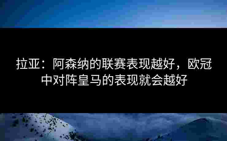 拉亚:阿森纳的联赛表现越好,欧冠中对阵皇马的表现就会越好 拉亚:阿森纳的联赛表现越好,欧冠中对阵皇马的表现就会越好