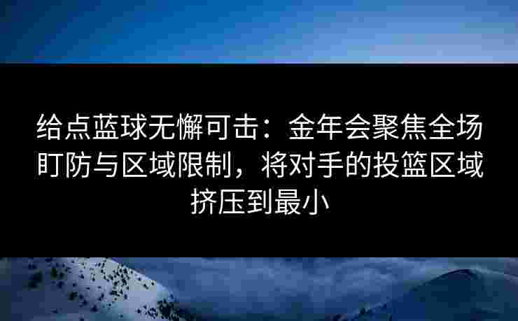 给点蓝球无懈可击:金年会聚焦全场盯防与区域限制,将对手的投篮区域挤压到最小 给点蓝球无懈可击:金年会聚焦全场盯防与区域限制,将对手的投篮区域挤压到最小