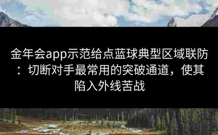 金年会app示范给点蓝球典型区域联防:切断对手最常用的突破通道,使其陷入外线苦战 金年会app示范给点蓝球典型区域联防:切断对手最常用的突破通道,使其陷入外线苦战