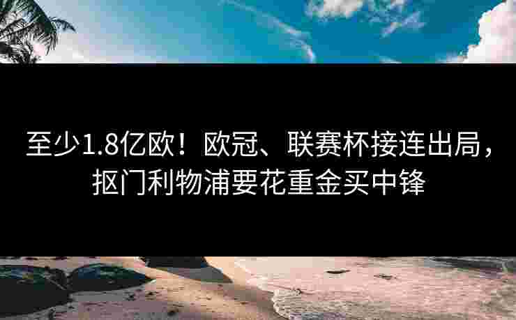 至少1.8亿欧!欧冠、联赛杯接连出局,抠门利物浦要花重金买中锋 至少1.8亿欧!欧冠、联赛杯接连出局,抠门利物浦要花重金买中锋