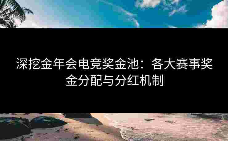 深挖金年会电竞奖金池:各大赛事奖金分配与分红机制 深挖金年会电竞奖金池:各大赛事奖金分配与分红机制