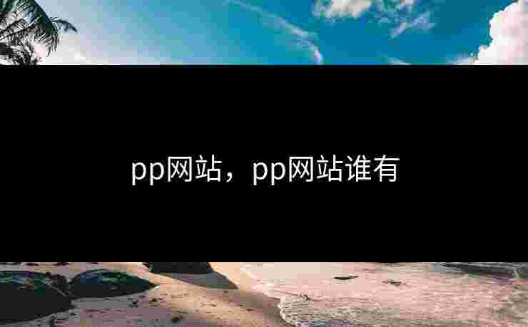pp网站,pp网站谁有 pp网站,pp网站谁有