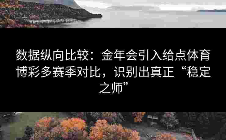 数据纵向比较：金年会引入给点体育博彩多赛季对比，识别出真正“稳定之师”